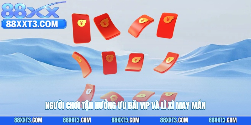 Người chơi tận hưởng ưu đãi VIP và lì xì may mắn