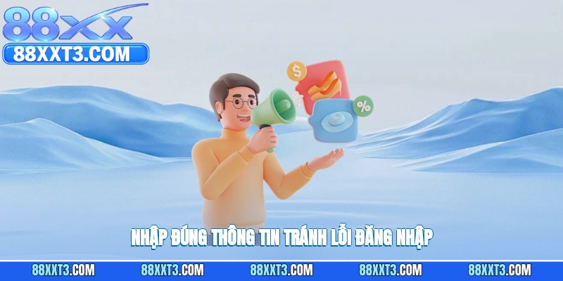 Nhập đúng thông tin tránh lỗi đăng nhập