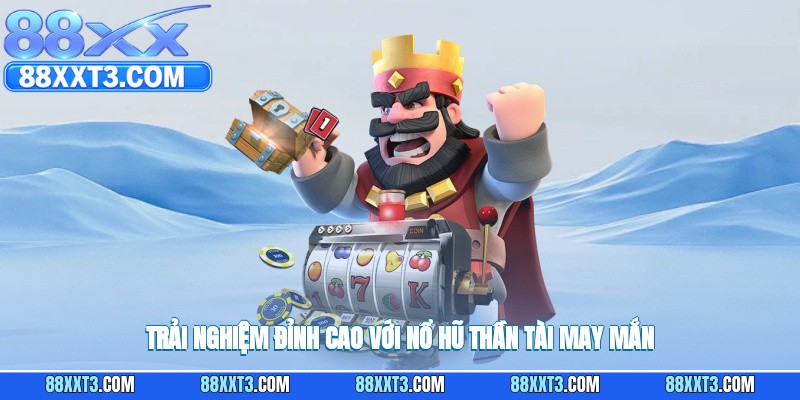 Trải nghiệm đỉnh cao với nổ hũ thần tài may mắn